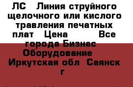 ЛС-1 Линия струйного щелочного или кислого травления печатных плат › Цена ­ 111 - Все города Бизнес » Оборудование   . Иркутская обл.,Саянск г.